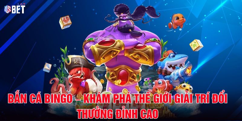 Bắn Cá Bingo – Khám Phá Thế Giới Giải Trí Đổi Thưởng Đỉnh Cao