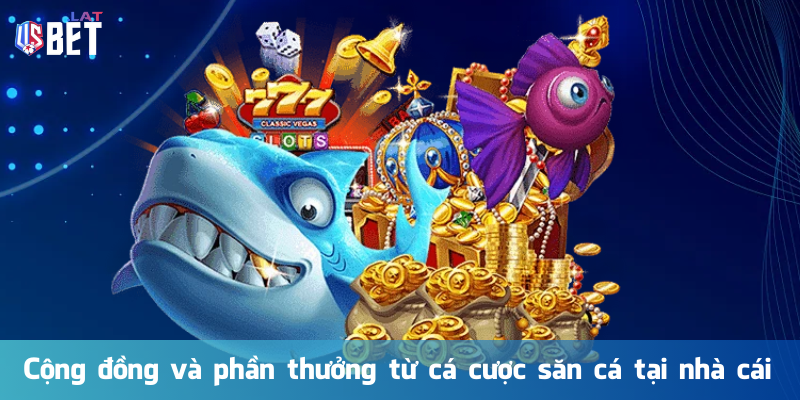 Cộng đồng và phần thưởng từ cá cược săn cá tại nhà cái