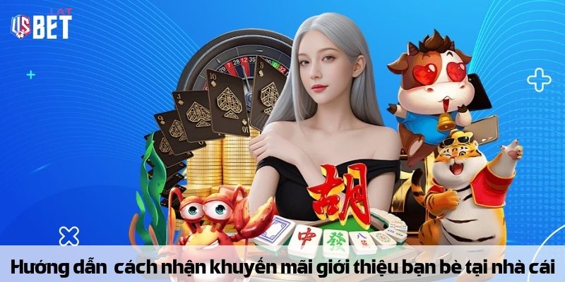 Hướng dẫn chi tiết cách nhận khuyến mãi thưởng giới thiệu bạn bè tại nhà cái