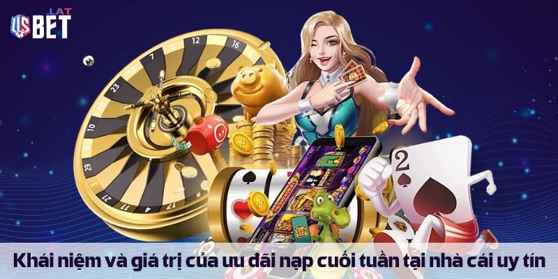 Khái niệm và giá trị của ưu đãi thưởng nạp cuối tuần tại nhà cái uy tín