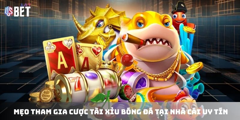 Mẹo tham gia cược tài xỉu bóng đá tại nhà cái uy tín