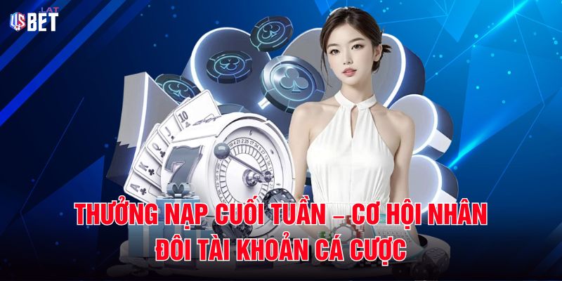 Thưởng Nạp Cuối Tuần – Cơ Hội Nhân Đôi Tài Khoản Cá Cược